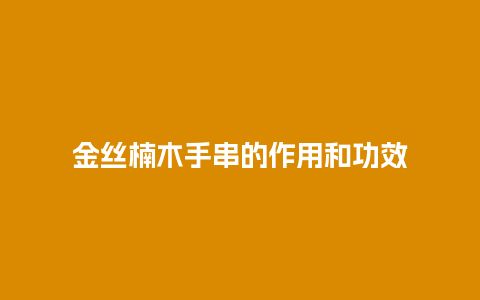 金丝楠木手串的作用和功效