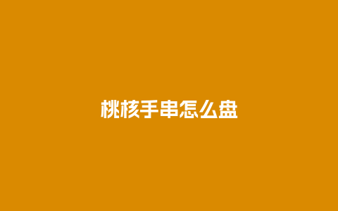 桃核手串怎么盘