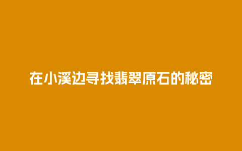 在小溪边寻找翡翠原石的秘密