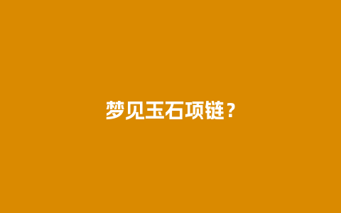 梦见玉石项链？