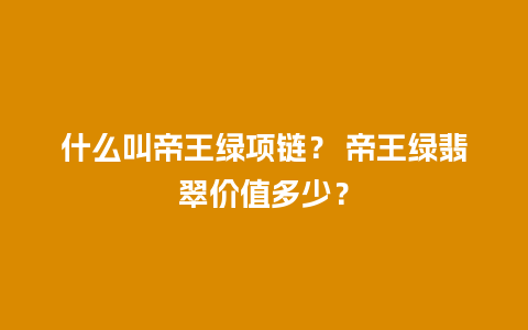 什么叫帝王绿项链？ 帝王绿翡翠价值多少？