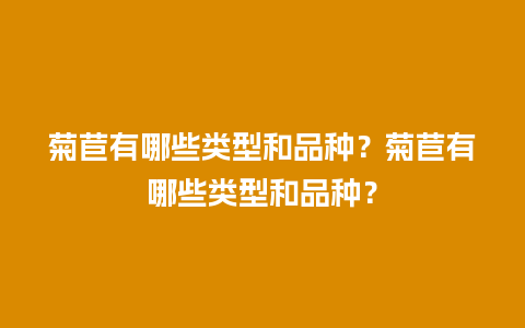 菊苣有哪些类型和品种？菊苣有哪些类型和品种？