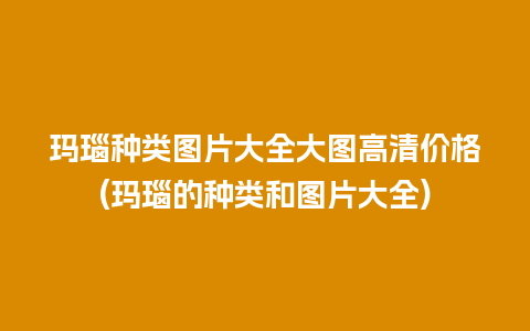 玛瑙种类图片大全大图高清价格(玛瑙的种类和图片大全)