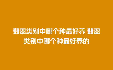 翡翠类别中哪个种最好养 翡翠类别中哪个种最好养的