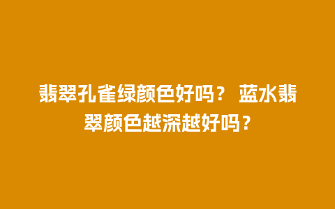 翡翠孔雀绿颜色好吗？ 蓝水翡翠颜色越深越好吗？