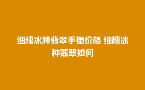 细糯冰种翡翠手镯价格 细糯冰种翡翠如何