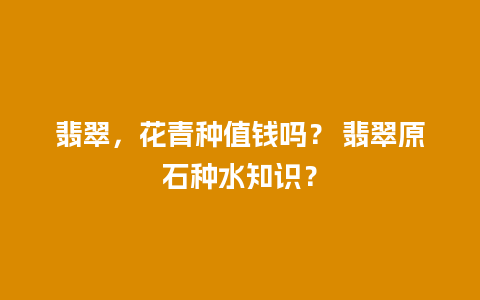 翡翠，花青种值钱吗？ 翡翠原石种水知识？