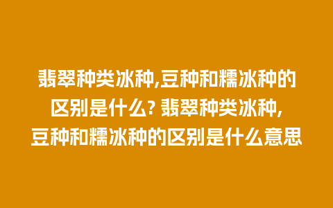 翡翠种类冰种,豆种和糯冰种的区别是什么? 翡翠种类冰种,豆种和糯冰种的区别是什么意思