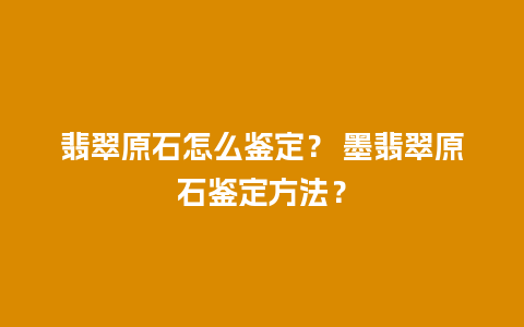 翡翠原石怎么鉴定？ 墨翡翠原石鉴定方法？