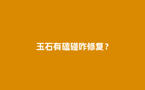 玉石有磕碰咋修复？