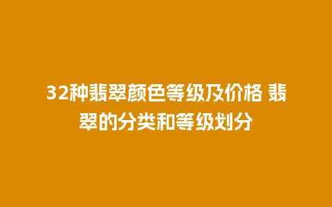 32种翡翠颜色等级及价格 翡翠的分类和等级划分