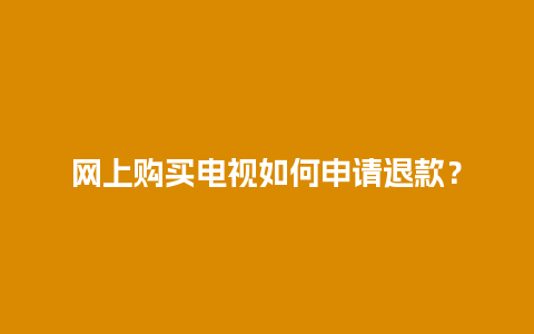 网上购买电视如何申请退款？