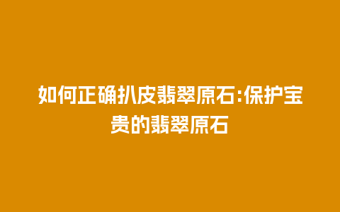 如何正确扒皮翡翠原石:保护宝贵的翡翠原石