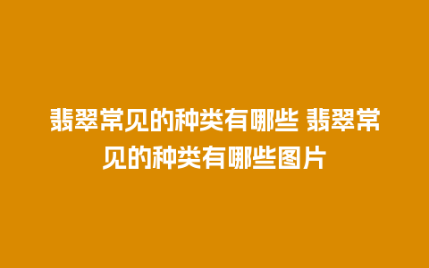 翡翠常见的种类有哪些 翡翠常见的种类有哪些图片