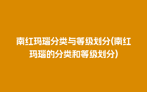 南红玛瑙分类与等级划分(南红玛瑙的分类和等级划分)