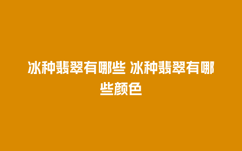 冰种翡翠有哪些 冰种翡翠有哪些颜色