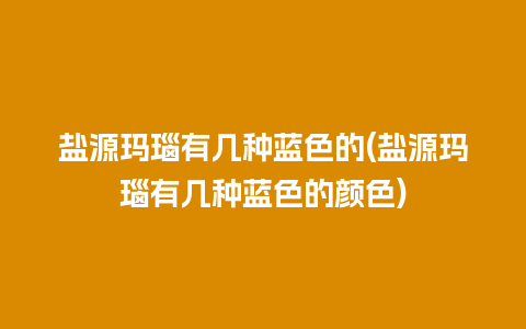 盐源玛瑙有几种蓝色的(盐源玛瑙有几种蓝色的颜色)