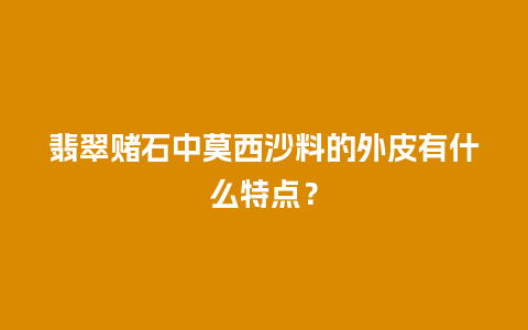 翡翠赌石中莫西沙料的外皮有什么特点？