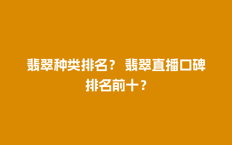 翡翠种类排名？ 翡翠直播口碑排名前十？