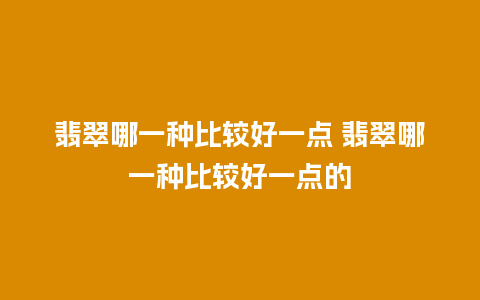 翡翠哪一种比较好一点 翡翠哪一种比较好一点的