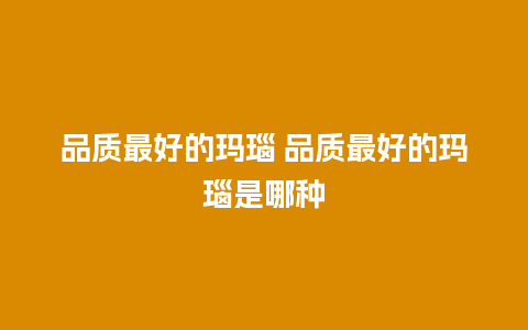 品质最好的玛瑙 品质最好的玛瑙是哪种