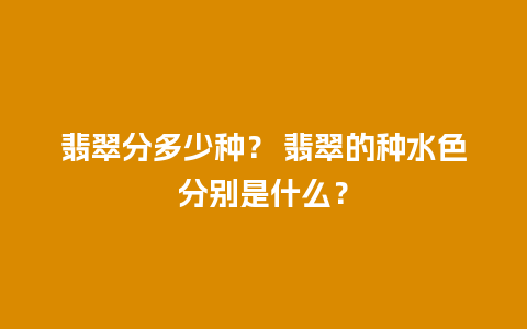 翡翠分多少种？ 翡翠的种水色分别是什么？