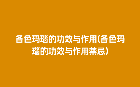 各色玛瑙的功效与作用(各色玛瑙的功效与作用禁忌)