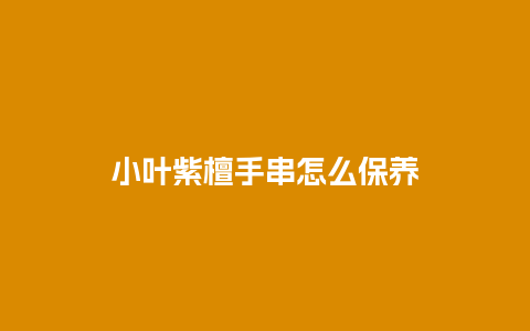 小叶紫檀手串怎么保养