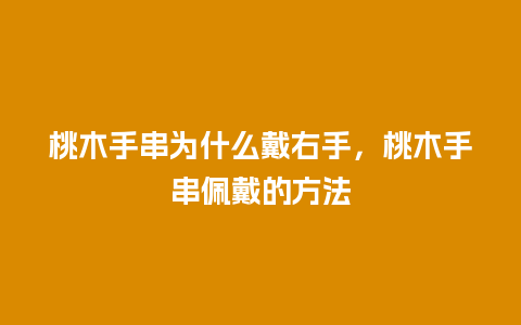 桃木手串为什么戴右手，桃木手串佩戴的方法