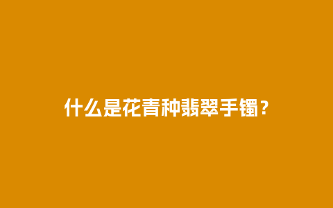 什么是花青种翡翠手镯？