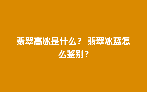 翡翠高冰是什么？ 翡翠冰蓝怎么鉴别？