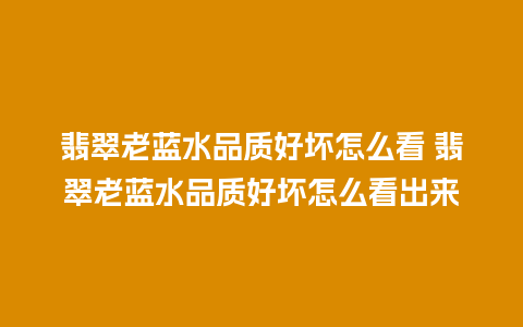 翡翠老蓝水品质好坏怎么看 翡翠老蓝水品质好坏怎么看出来