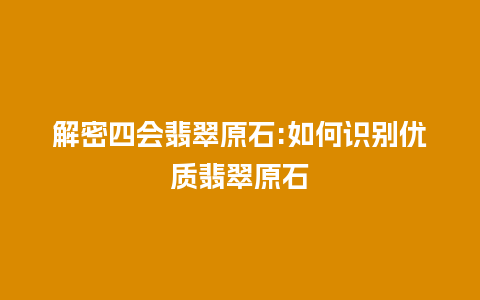 解密四会翡翠原石:如何识别优质翡翠原石