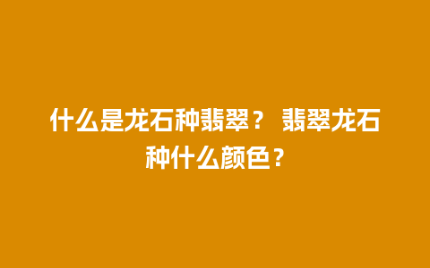 什么是龙石种翡翠？ 翡翠龙石种什么颜色？