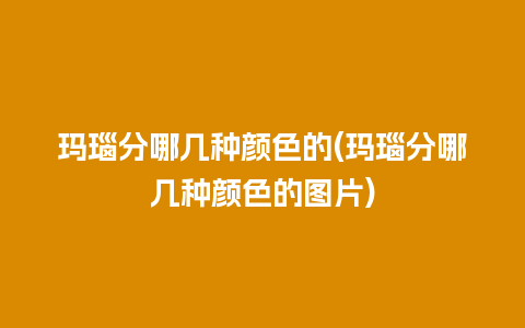 玛瑙分哪几种颜色的(玛瑙分哪几种颜色的图片)