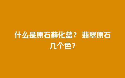 什么是原石藓化蓝？ 翡翠原石几个色？