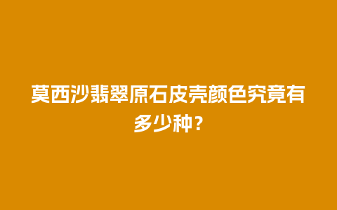 莫西沙翡翠原石皮壳颜色究竟有多少种？