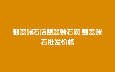 翡翠赌石店翡翠赌石网 翡翠赌石批发价格