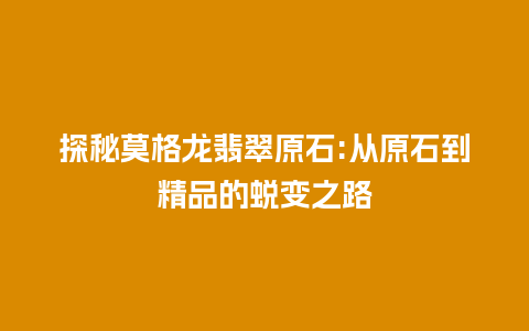 探秘莫格龙翡翠原石:从原石到精品的蜕变之路