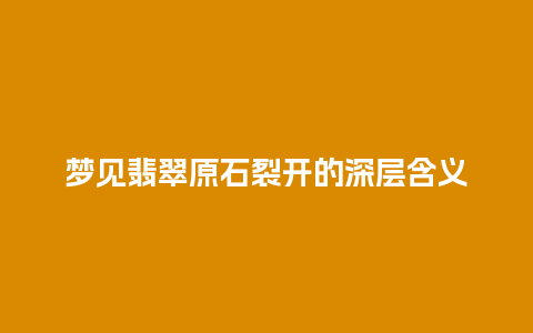 梦见翡翠原石裂开的深层含义