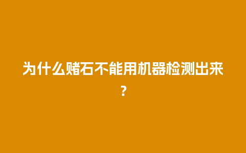 为什么赌石不能用机器检测出来？