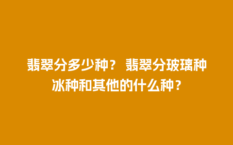 翡翠分多少种？ 翡翠分玻璃种冰种和其他的什么种？