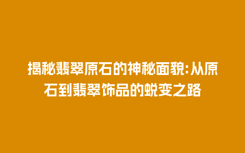 揭秘翡翠原石的神秘面貌:从原石到翡翠饰品的蜕变之路