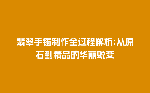 翡翠手镯制作全过程解析:从原石到精品的华丽蜕变