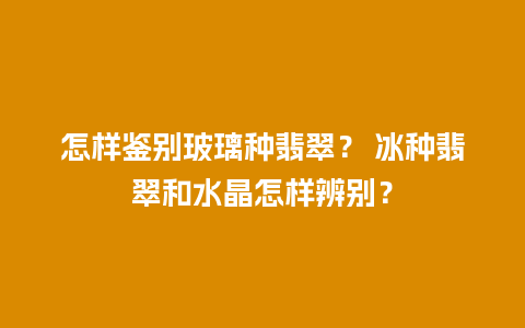 怎样鉴别玻璃种翡翠？ 冰种翡翠和水晶怎样辨别？