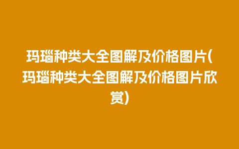 玛瑙种类大全图解及价格图片(玛瑙种类大全图解及价格图片欣赏)