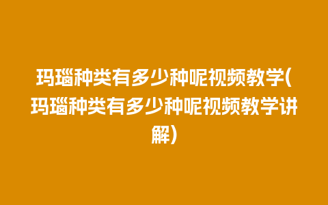 玛瑙种类有多少种呢视频教学(玛瑙种类有多少种呢视频教学讲解)