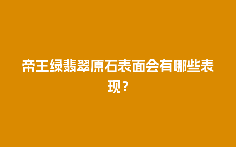 帝王绿翡翠原石表面会有哪些表现？