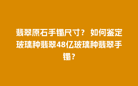 翡翠原石手镯尺寸？ 如何鉴定玻璃种翡翠48亿玻璃种翡翠手镯？