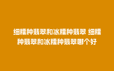 细糯种翡翠和冰糯种翡翠 细糯种翡翠和冰糯种翡翠哪个好